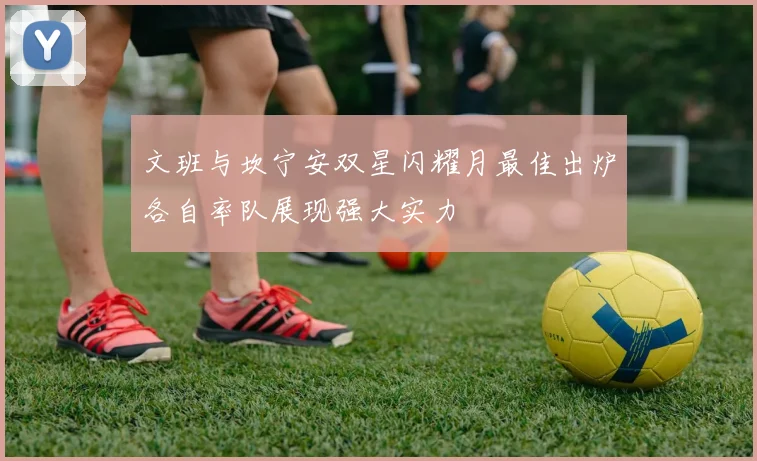 文班与坎宁安双星闪耀月最佳出炉各自率队展现强大实力