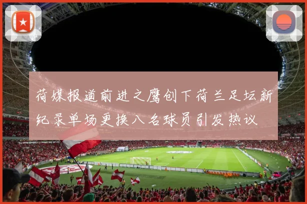 荷媒报道前进之鹰创下荷兰足坛新纪录单场更换八名球员引发热议
