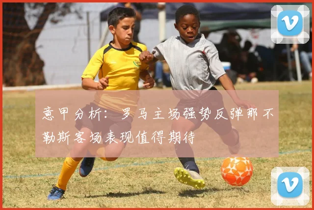 意甲分析：罗马主场强势反弹那不勒斯客场表现值得期待