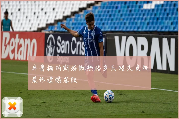 库普梅纳斯感慨热格罗瓦错失良机最终遗憾落败