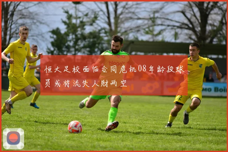 恒大足校面临合同危机08年龄段球员或将流失人财两空