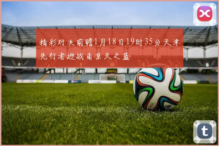 精彩对决前瞻1月18日19时35分天津先行者迎战南京天之蓝