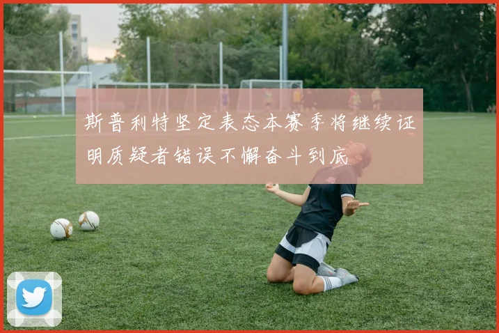 斯普利特坚定表态本赛季将继续证明质疑者错误不懈奋斗到底