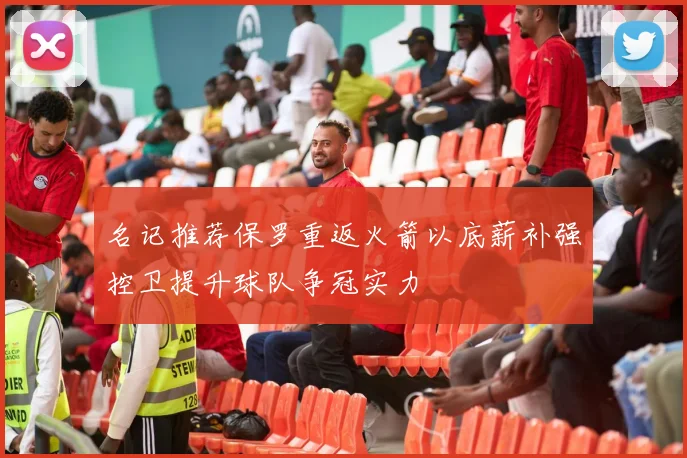 名记推荐保罗重返火箭以底薪补强控卫提升球队争冠实力