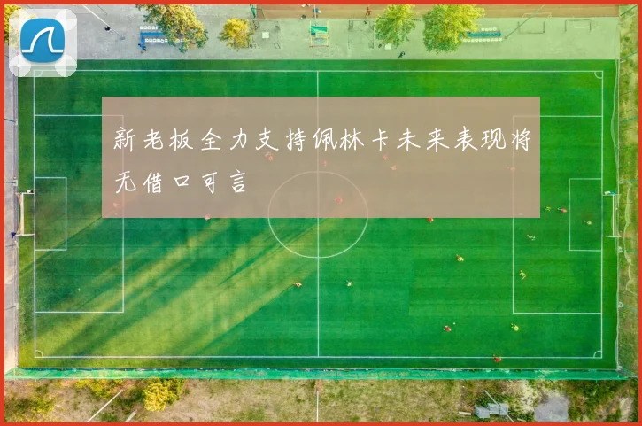 新老板全力支持佩林卡未来表现将无借口可言