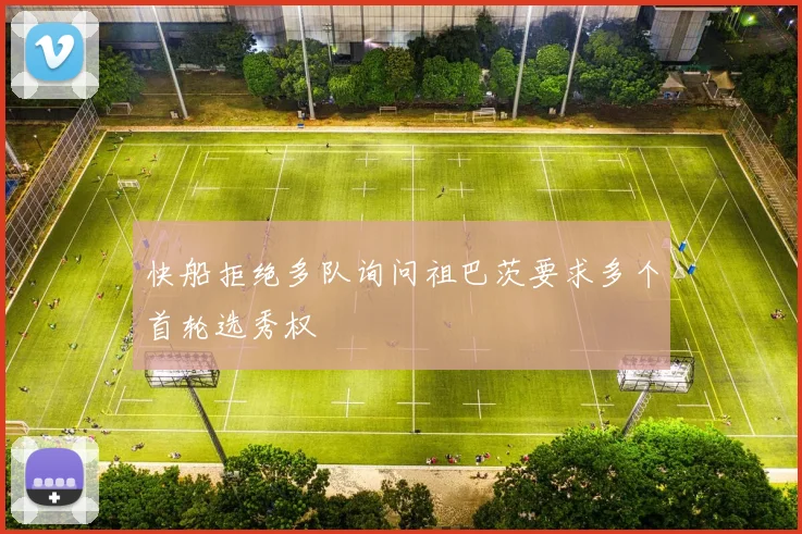 快船拒绝多队询问祖巴茨要求多个首轮选秀权