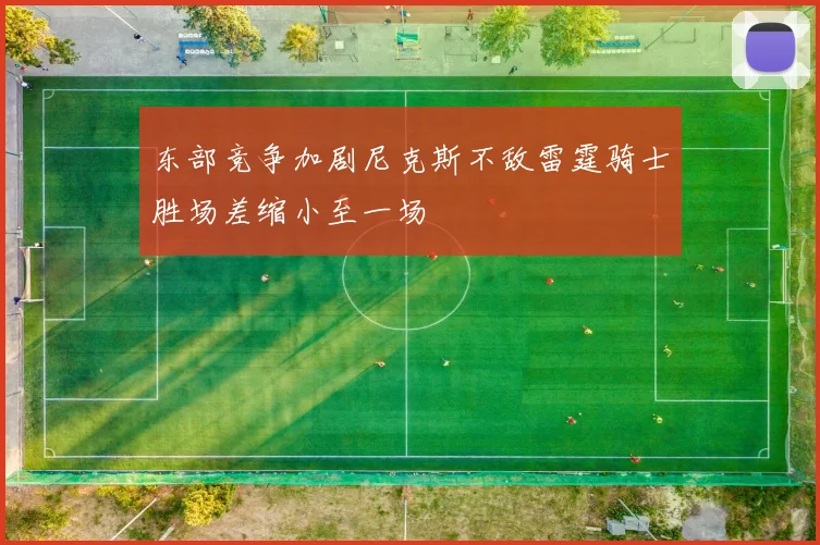 东部竞争加剧尼克斯不敌雷霆骑士胜场差缩小至一场