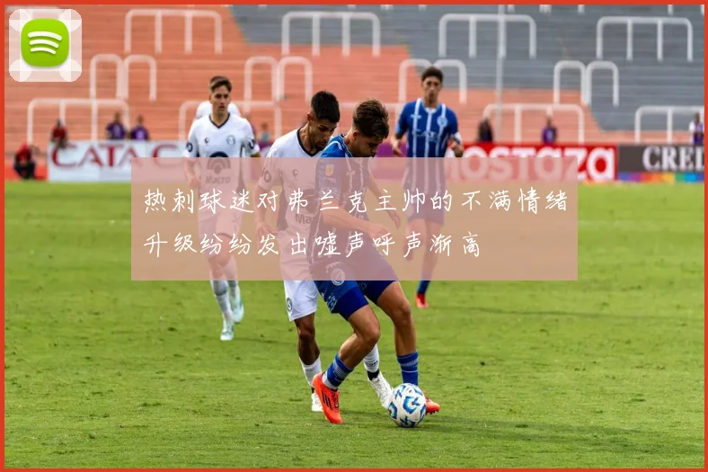 热刺球迷对弗兰克主帅的不满情绪升级纷纷发出嘘声呼声渐高