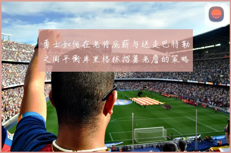 勇士如何在老将底薪与送走巴特勒之间平衡库里格林招募老詹的策略