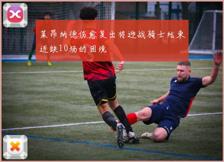 莱昂纳德伤愈复出将迎战骑士结束连缺10场的困境