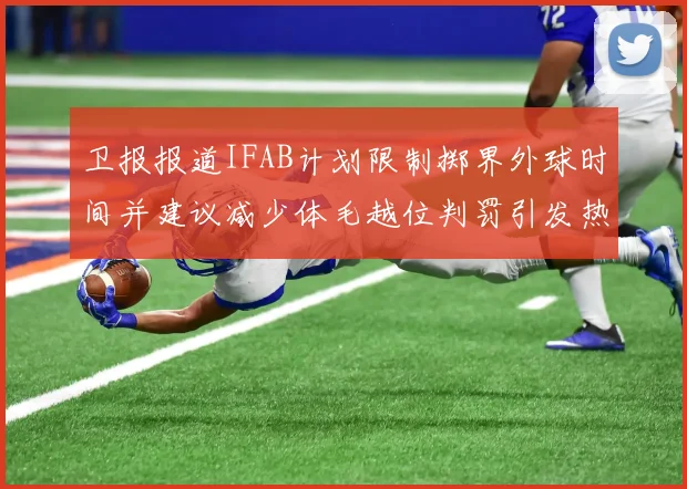 卫报报道IFAB计划限制掷界外球时间并建议减少体毛越位判罚引发热议