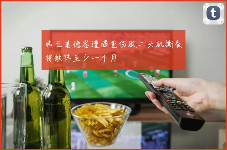 弗兰基德容遭遇重伤股二头肌撕裂将缺阵至少一个月