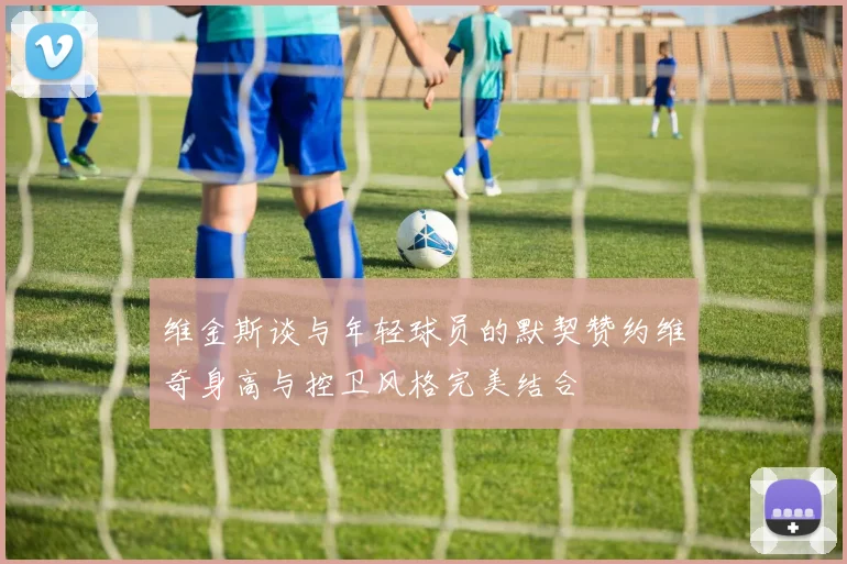 维金斯谈与年轻球员的默契赞约维奇身高与控卫风格完美结合