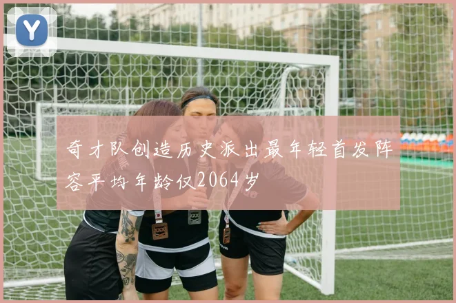 奇才队创造历史派出最年轻首发阵容平均年龄仅2064岁