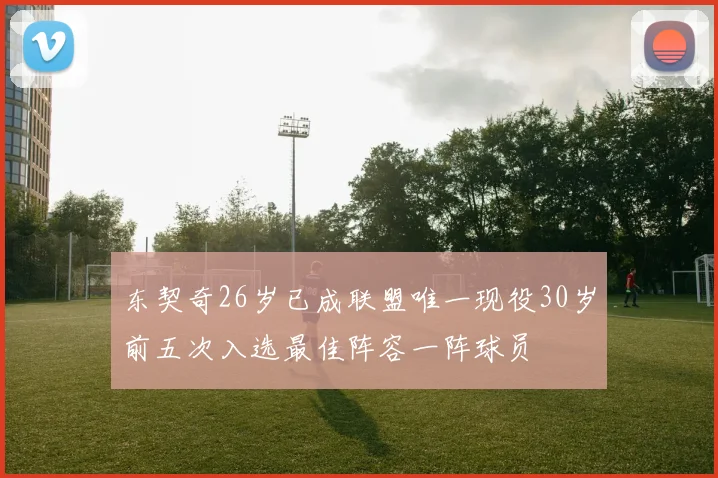 东契奇26岁已成联盟唯一现役30岁前五次入选最佳阵容一阵球员