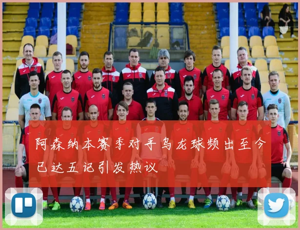 阿森纳本赛季对手乌龙球频出至今已达五记引发热议